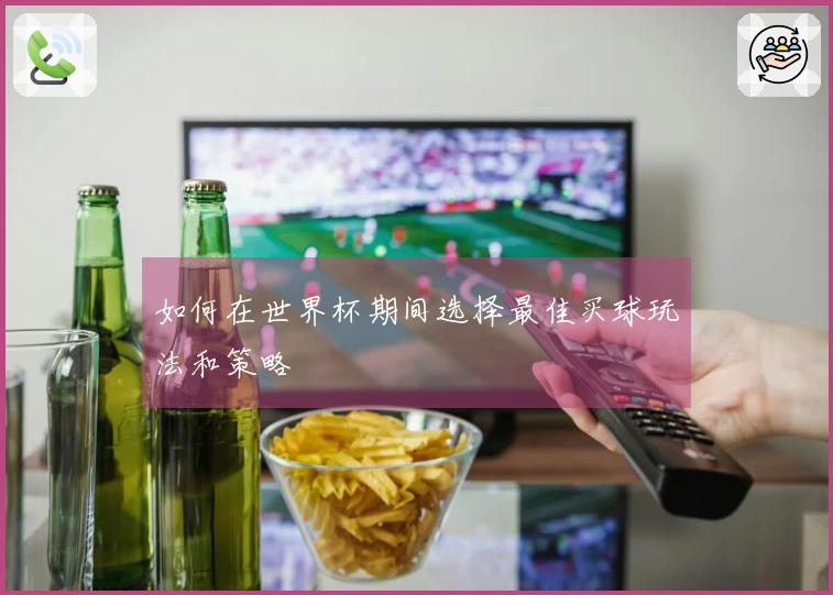 如何在世界杯期间选择最佳买球玩法和策略